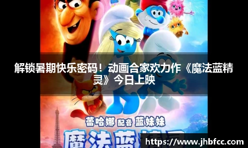 解锁暑期快乐密码！动画合家欢力作《魔法蓝精灵》今日上映