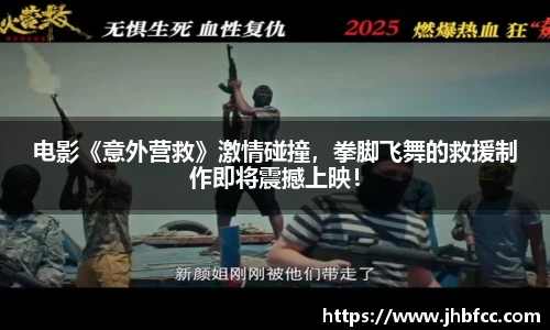 电影《意外营救》激情碰撞，拳脚飞舞的救援制作即将震撼上映！