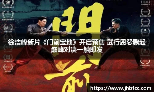 徐浩峰新片《门前宝地》开启预售 武行恩怨骤起巅峰对决一触即发