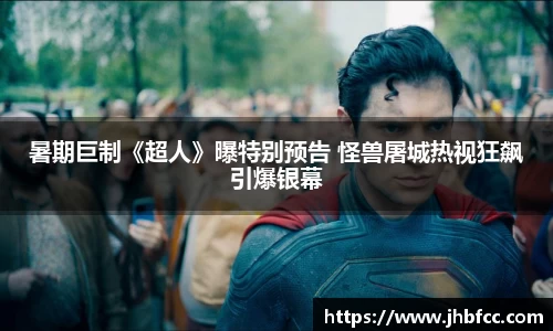 暑期巨制《超人》曝特别预告 怪兽屠城热视狂飙引爆银幕