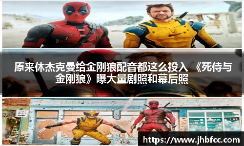 97国际： 原来休杰克曼给金刚狼配音都这么投入 《死侍与金刚狼》曝大量剧照和幕后照